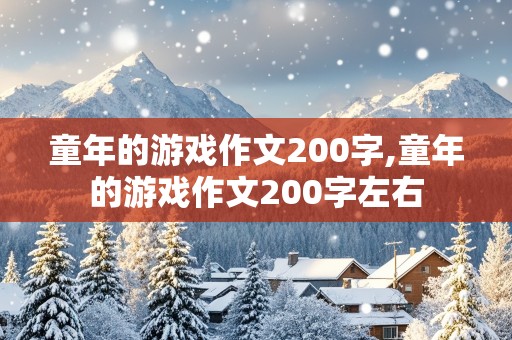 童年的游戏作文200字,童年的游戏作文200字左右