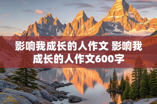 影响我成长的人作文 影响我成长的人作文600字