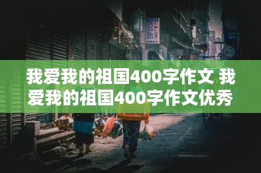 我爱我的祖国400字作文 我爱我的祖国400字作文优秀