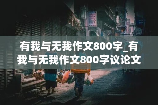 有我与无我作文800字_有我与无我作文800字议论文