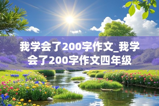 我学会了200字作文_我学会了200字作文四年级