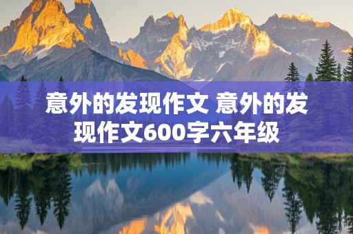 意外的发现作文 意外的发现作文600字六年级