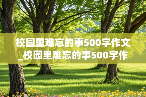 校园里难忘的事500字作文_校园里难忘的事500字作文六年级