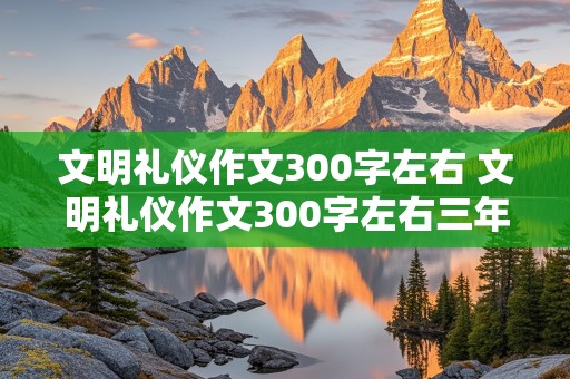 文明礼仪作文300字左右 文明礼仪作文300字左右三年级