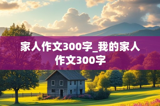 家人作文300字_我的家人作文300字