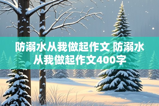 防溺水从我做起作文 防溺水从我做起作文400字