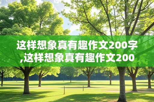 这样想象真有趣作文200字,这样想象真有趣作文200字三年级下册会飞母鸡