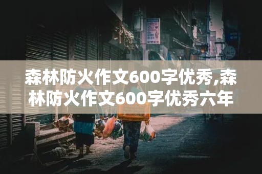 森林防火作文600字优秀,森林防火作文600字优秀六年级