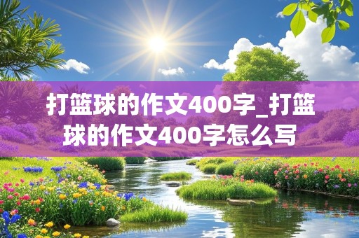 打篮球的作文400字_打篮球的作文400字怎么写