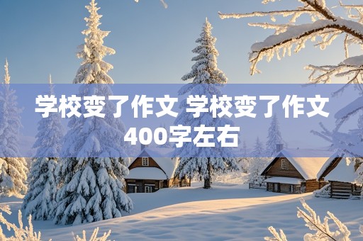 学校变了作文 学校变了作文400字左右