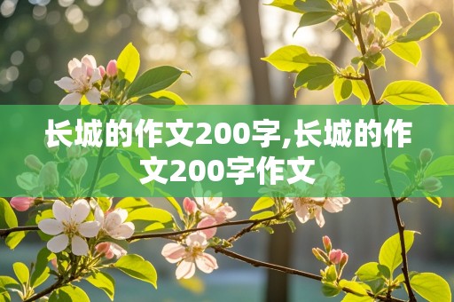 长城的作文200字,长城的作文200字作文