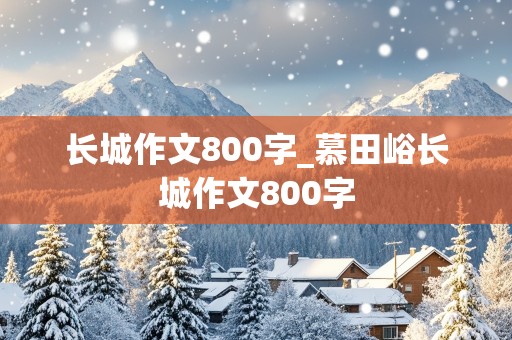 长城作文800字_慕田峪长城作文800字