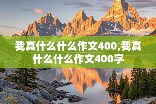 我真什么什么作文400,我真什么什么作文400字