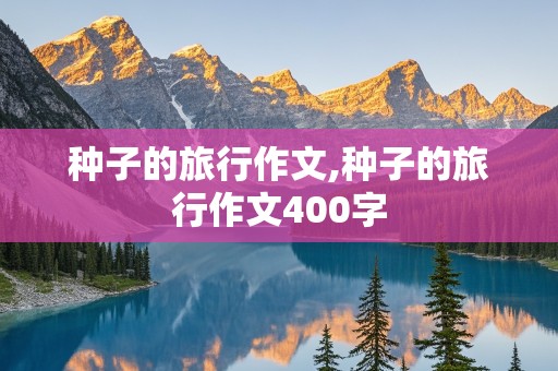 种子的旅行作文,种子的旅行作文400字