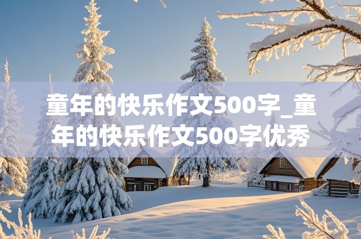 童年的快乐作文500字_童年的快乐作文500字优秀