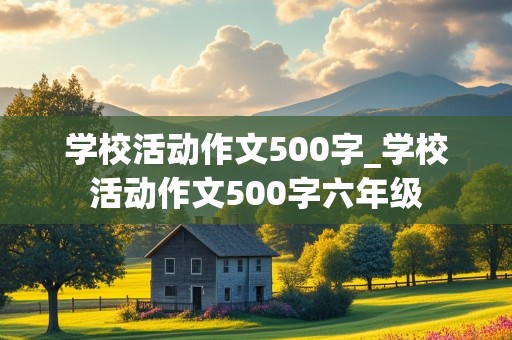 学校活动作文500字_学校活动作文500字六年级