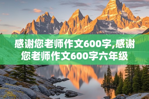 感谢您老师作文600字,感谢您老师作文600字六年级