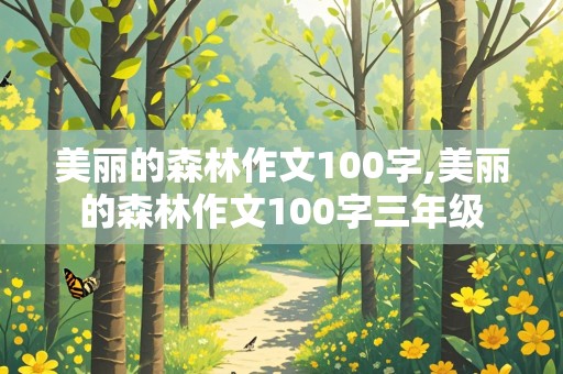 美丽的森林作文100字,美丽的森林作文100字三年级