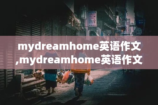 mydreamhome英语作文,mydreamhome英语作文5句话