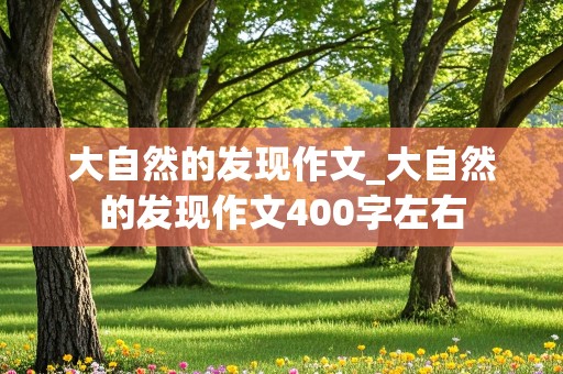 大自然的发现作文_大自然的发现作文400字左右