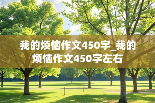 我的烦恼作文450字_我的烦恼作文450字左右