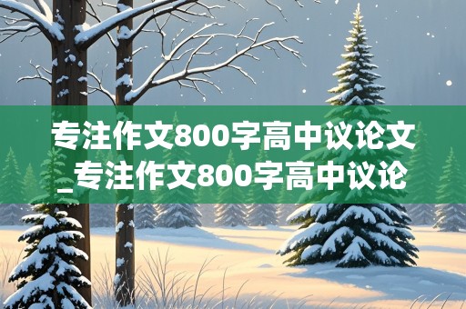 专注作文800字高中议论文_专注作文800字高中议论文范文