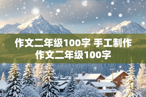 作文二年级100字 手工制作作文二年级100字