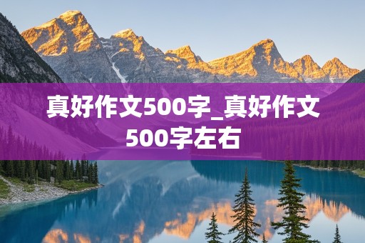 真好作文500字_真好作文500字左右