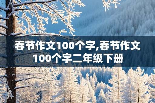 春节作文100个字,春节作文100个字二年级下册