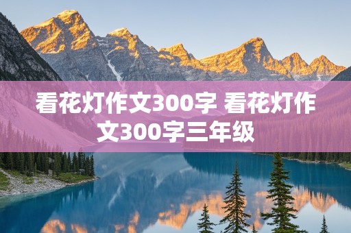 看花灯作文300字 看花灯作文300字三年级