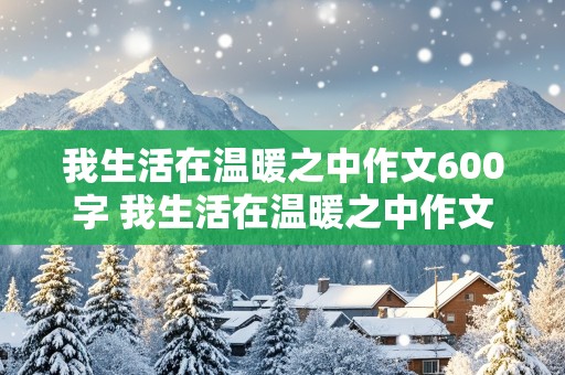 我生活在温暖之中作文600字 我生活在温暖之中作文600字初中