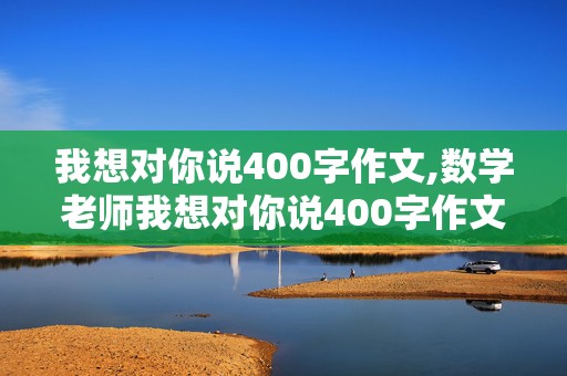 我想对你说400字作文,数学老师我想对你说400字作文