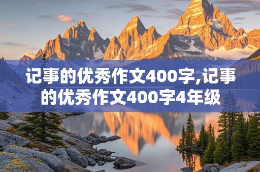 记事的优秀作文400字,记事的优秀作文400字4年级