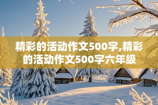 精彩的活动作文500字,精彩的活动作文500字六年级