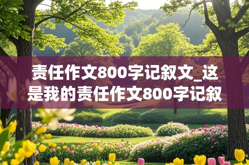 责任作文800字记叙文_这是我的责任作文800字记叙文