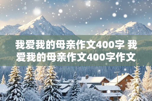 我爱我的母亲作文400字 我爱我的母亲作文400字作文