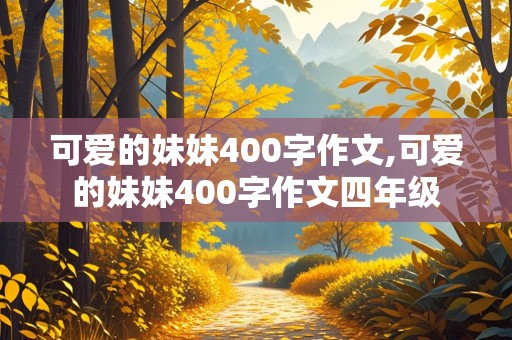 可爱的妹妹400字作文,可爱的妹妹400字作文四年级