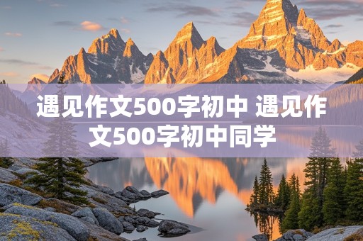 遇见作文500字初中 遇见作文500字初中同学