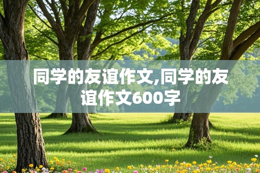 同学的友谊作文,同学的友谊作文600字