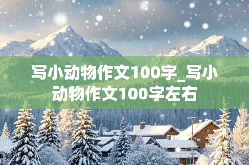 写小动物作文100字_写小动物作文100字左右