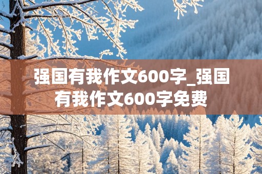 强国有我作文600字_强国有我作文600字免费