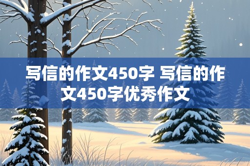 写信的作文450字 写信的作文450字优秀作文