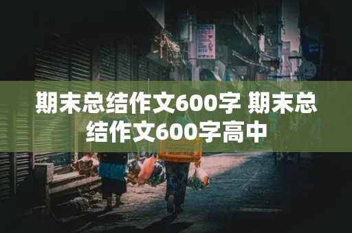 期末总结作文600字 期末总结作文600字高中