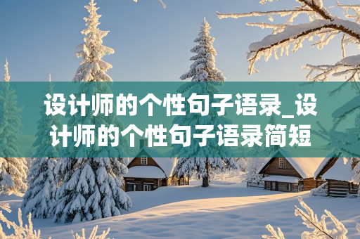 设计师的个性句子语录_设计师的个性句子语录简短