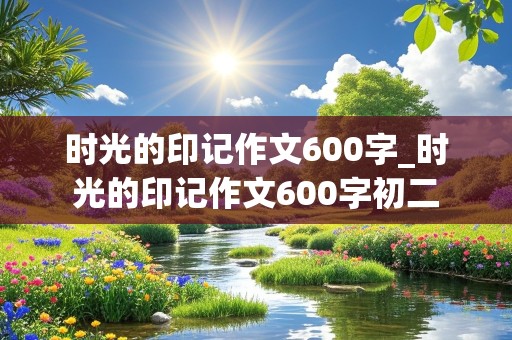 时光的印记作文600字_时光的印记作文600字初二