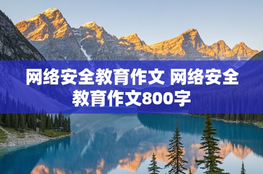 网络安全教育作文 网络安全教育作文800字