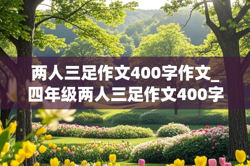 两人三足作文400字作文_四年级两人三足作文400字作文