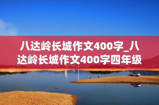 八达岭长城作文400字_八达岭长城作文400字四年级