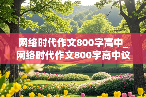 网络时代作文800字高中_网络时代作文800字高中议论文