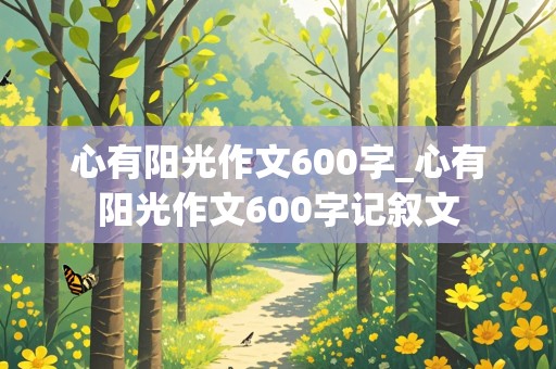 心有阳光作文600字_心有阳光作文600字记叙文